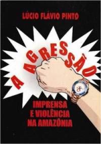 A Agressão - Imprensa e Violência na Amazônia