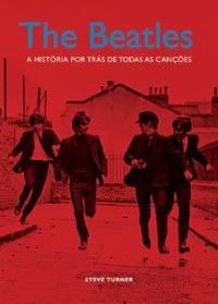 The Beatles: A História por Trás de Todas as Canções, de Steve Turner - DIVULGAÇÃO