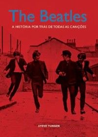 The Beatles: A História por Trás de Todas as Canções, de Steve Turner